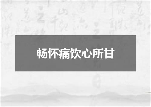 畅怀痛饮心所甘