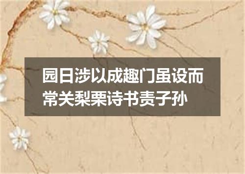 园日涉以成趣门虽设而常关梨栗诗书责子孙