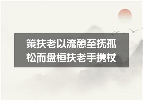 策扶老以流憩至抚孤松而盘桓扶老手携杖