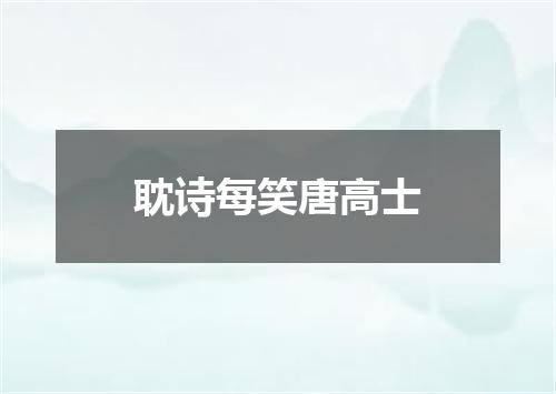 耽诗每笑唐高士