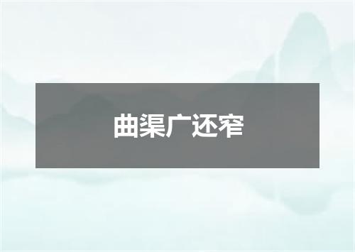 曲渠广还窄