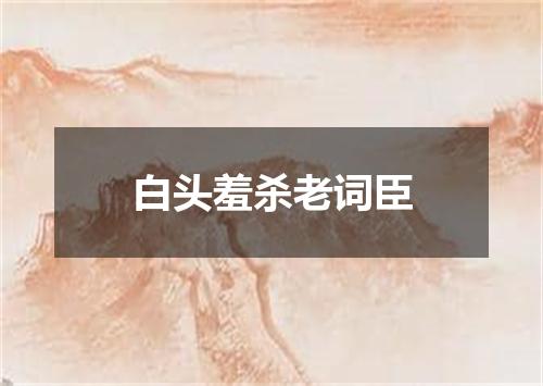 白头羞杀老词臣