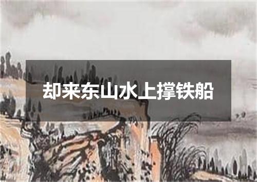 却来东山水上撑铁船