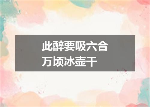 此醉要吸六合万顷冰壶干