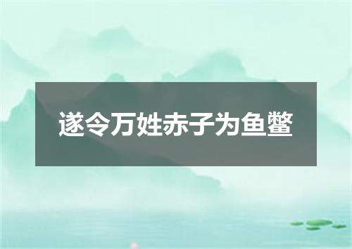 遂令万姓赤子为鱼鳖