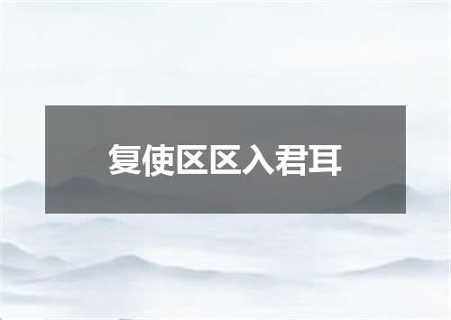 复使区区入君耳