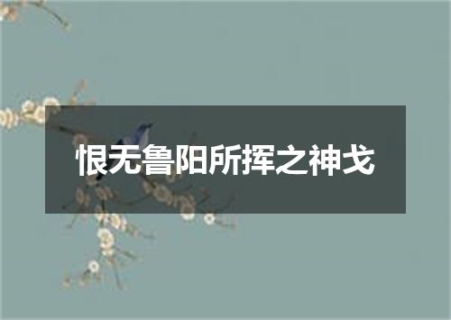 恨无鲁阳所挥之神戈