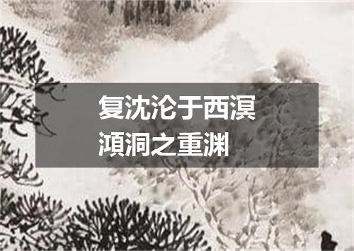 复沈沦于西溟澒洞之重渊