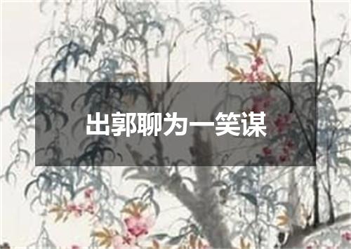 出郭聊为一笑谋