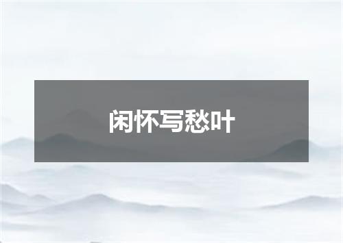闲怀写愁叶