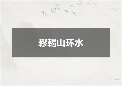 轇輵山环水
