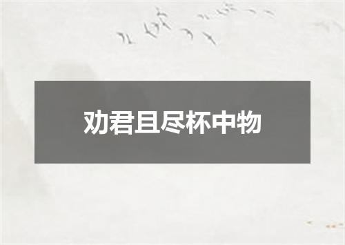 劝君且尽杯中物