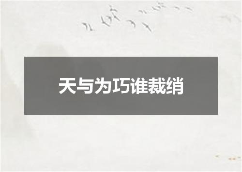 天与为巧谁裁绡