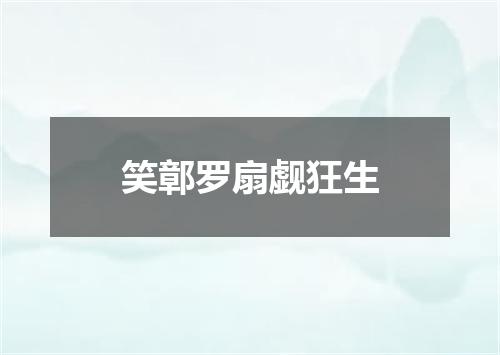 笑鄣罗扇觑狂生
