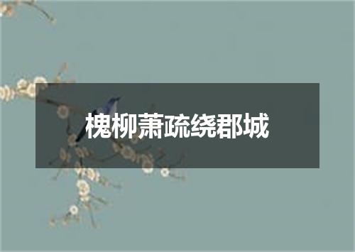 槐柳萧疏绕郡城