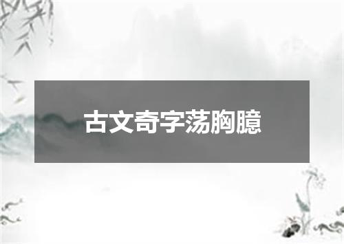 古文奇字荡胸臆