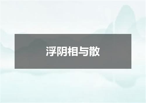 浮阴相与散