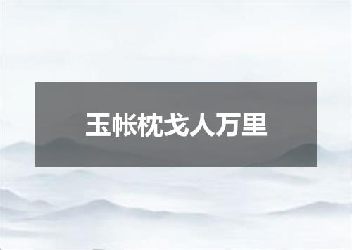 玉帐枕戈人万里
