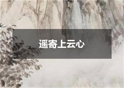 遥寄上云心