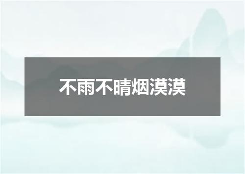 不雨不晴烟漠漠