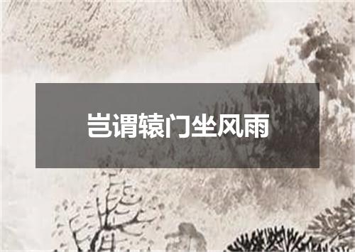 岂谓辕门坐风雨