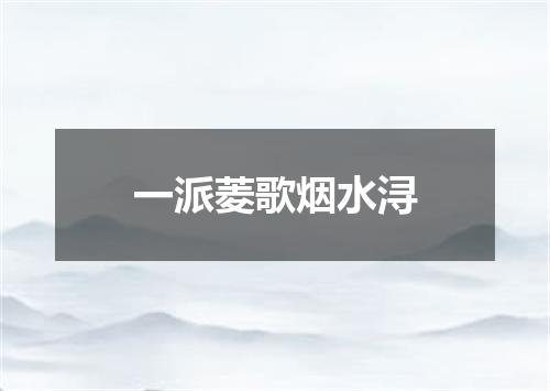 一派菱歌烟水浔