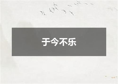 于今不乐