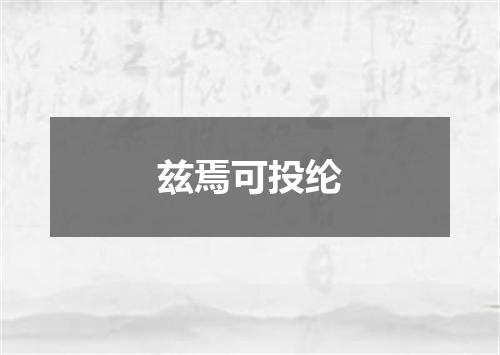 兹焉可投纶
