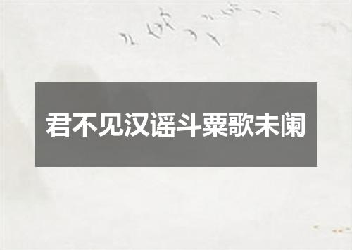 君不见汉谣斗粟歌未阑