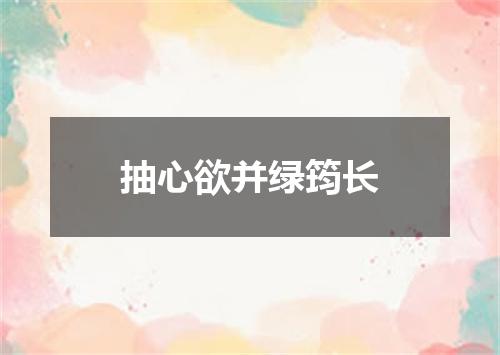 抽心欲并绿筠长