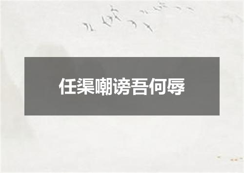 任渠嘲谤吾何辱