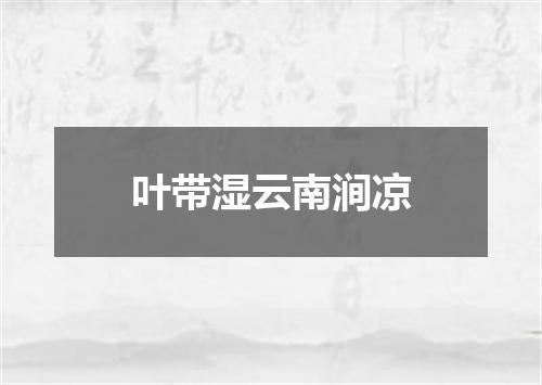 叶带湿云南涧凉