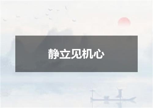 静立见机心