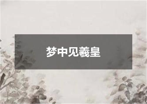 梦中见羲皇