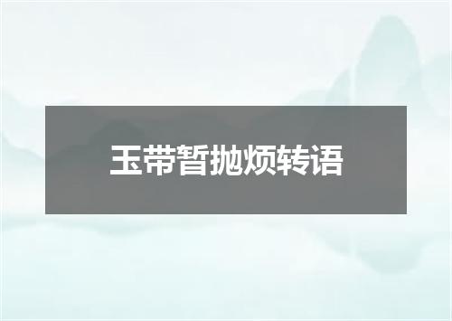 玉带暂抛烦转语