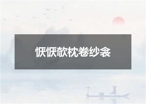 恹恹欹枕卷纱衾
