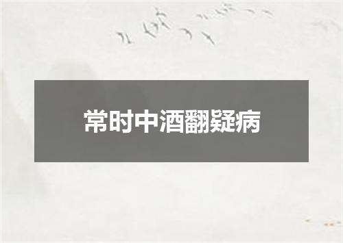 常时中酒翻疑病