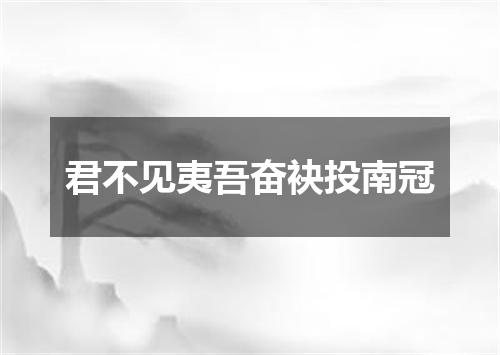 君不见夷吾奋袂投南冠