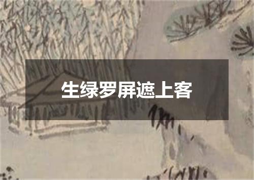 生绿罗屏遮上客