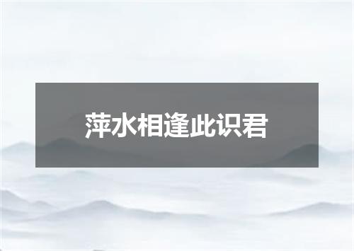 萍水相逢此识君