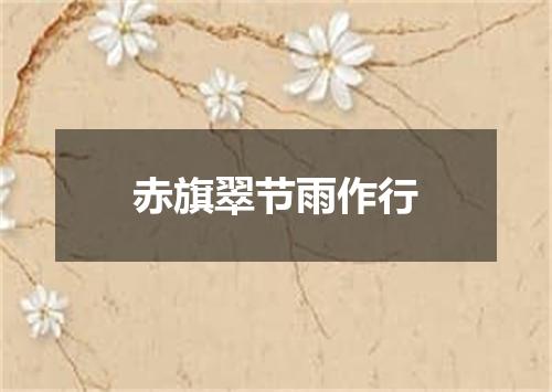赤旗翠节雨作行