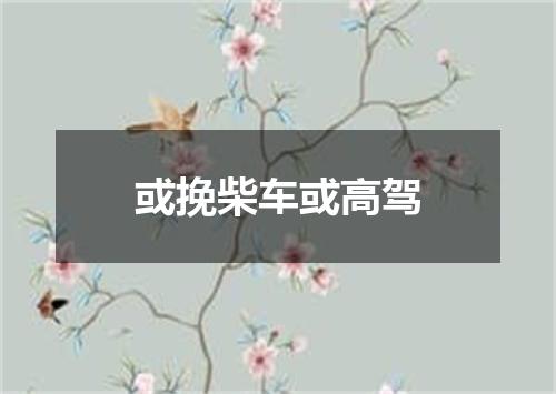 或挽柴车或高驾