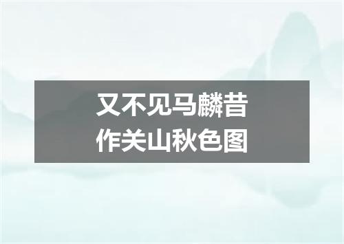 又不见马麟昔作关山秋色图