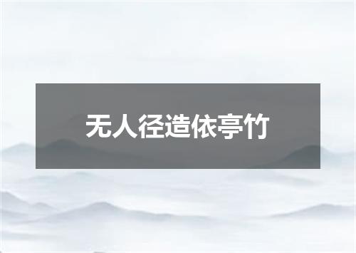 无人径造依亭竹