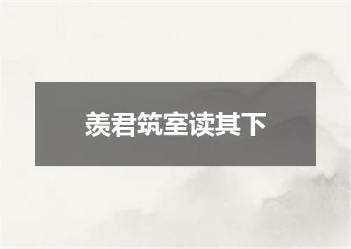 羡君筑室读其下
