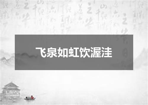 飞泉如虹饮渥洼