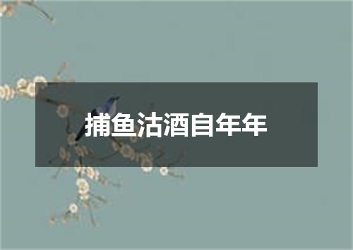 捕鱼沽酒自年年