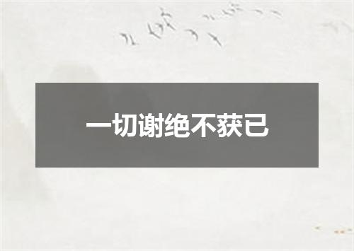一切谢绝不获已