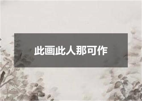 此画此人那可作