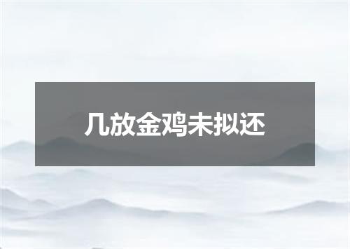 几放金鸡未拟还